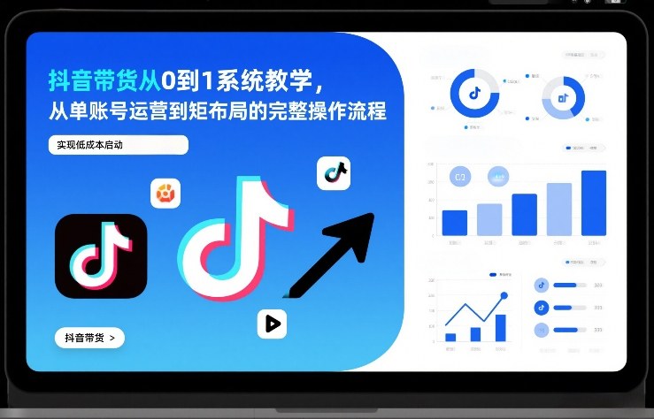 抖音带货从0到1系统教学,从单账号运营到矩阵布局的完整操作流程,实现低成本启动与高效带货-智云网