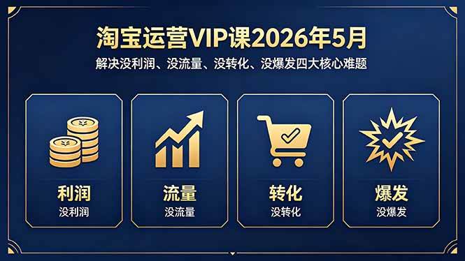 (18338期)淘宝运营VIP课2026年5月:解决没利润、没流量、没转化、没爆发四大核心难题-智云网