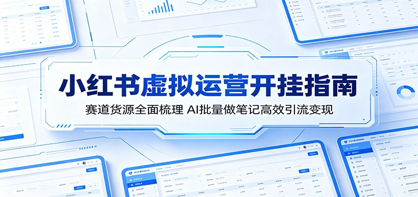 小红书虚拟运营开挂指南:赛道货源全面梳理,AI批量做笔记高效引流变现-智云网