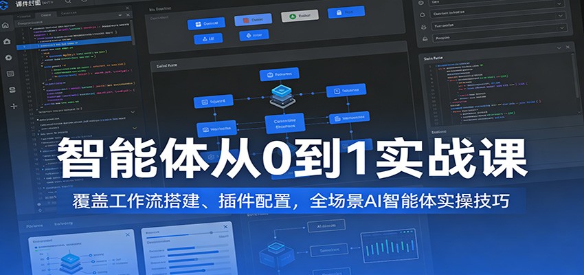智能体从0到1实战课：覆盖工作流搭建、插件配置，全场景AI智能体实操技巧-智云网