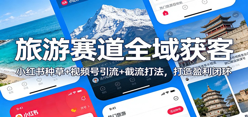 旅游赛道全域获客：小红书种草+视频号引流+截流打法，打造盈利闭环-智云网