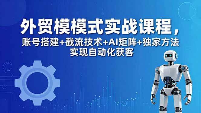 (18367期)外贸新模式实战课程-更新5月,账号搭建+截流技术+AI矩阵+独家方法实现自动化获客 (18367期)外贸新模式实战课程-更新5月,账号搭建+截流技术+AI矩阵+独家方法实现自动化获客