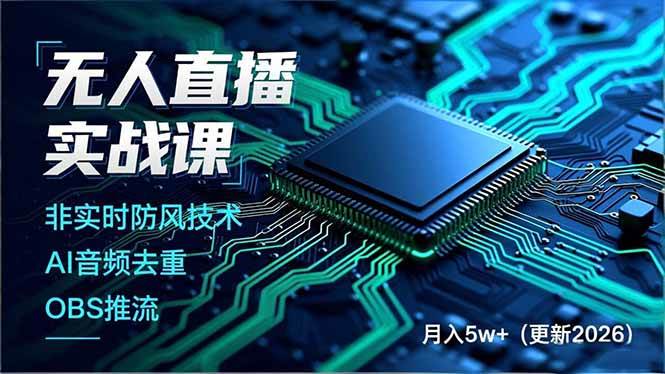 (18292期)无人直播实战课(更新5月02),非实时防风技术、AI音频去重、OBS推流,建立技术壁垒,月入5w+-智云网