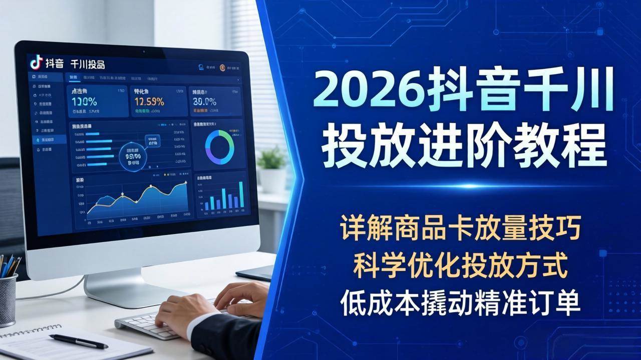 (18184期)2026抖音千川投放进阶教程,详解商品卡放量技巧,科学优化投放方式,低成本撬动精准订单 (18184期)2026抖音千川投放进阶教程,详解商品卡放量技巧,科学优化投放方式,低成本撬动精准订单