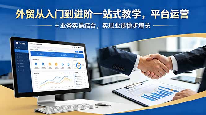 外贸从入门到进阶一站式教学,平台运营 + 业务实操结合,实现业绩稳步增长-智云网