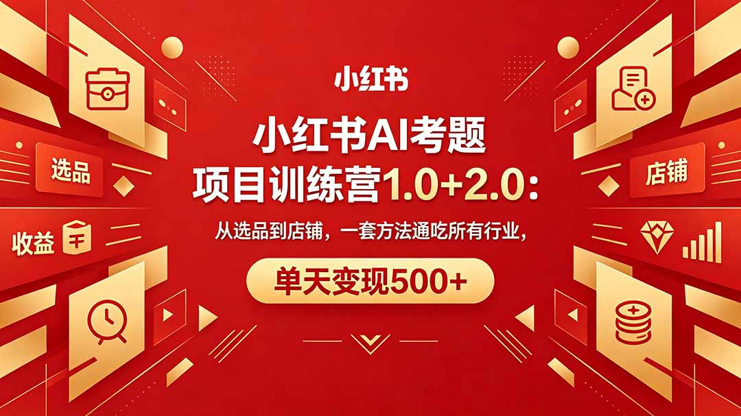 黄岛主小红书AI考题项目训练营1.0+2.0:从选品到店铺,一套方法通吃所有行业,单天变现500+-智云网