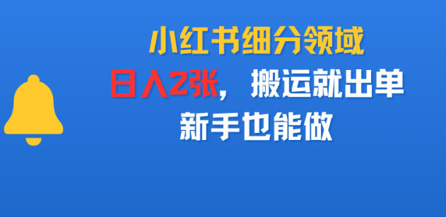 小红书细分领域,日入2张,搬运就出单,新手也能做-智云网