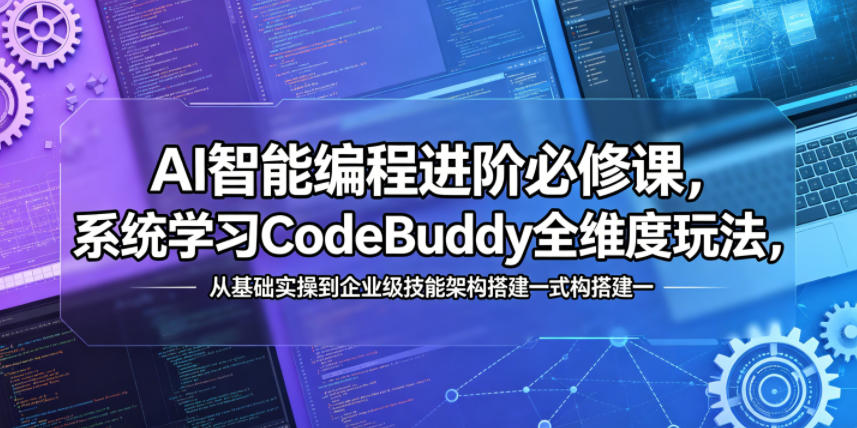 AI智能编程进阶必修课,系统学习CodeBuddy全维度玩法,从基础实操到企业级技能架构搭建一站式精通-智云网