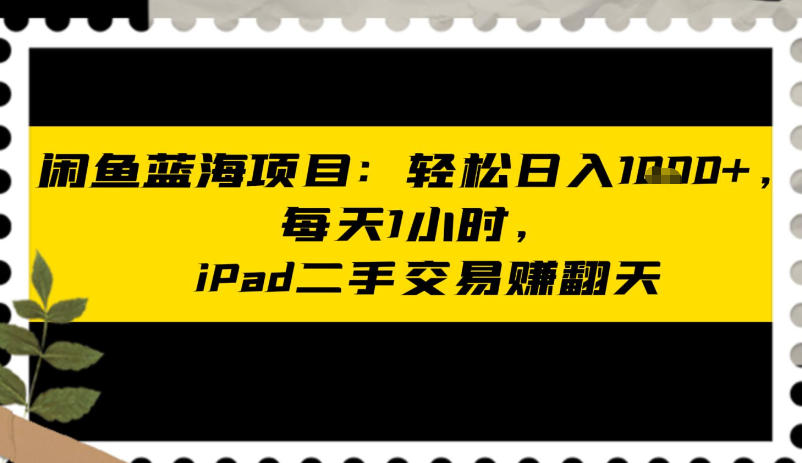 闲鱼蓝海项目:轻松日入多张,每天1小时,iPad二手交易賺翻天