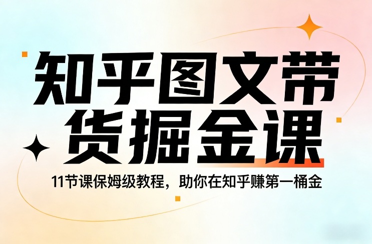 知乎图文带货掘金课,11节课保姆级教程,助你在知乎賺第一桶金-智云网
