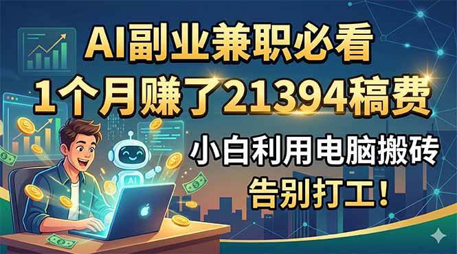 (18778期)AI副业兼职必看,1个月赚了21394稿费,小白利用电脑搬砖,告别打工!-智云网