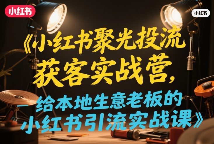 小红书聚光投流获客实战营,给本地生意老板的小红书引流实战课-智云网