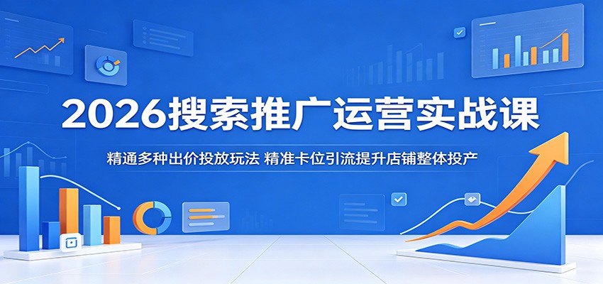 2026搜索推广运营实战课:精通多种出价投放玩法,精准卡位引流提升店铺整体投产-智云网