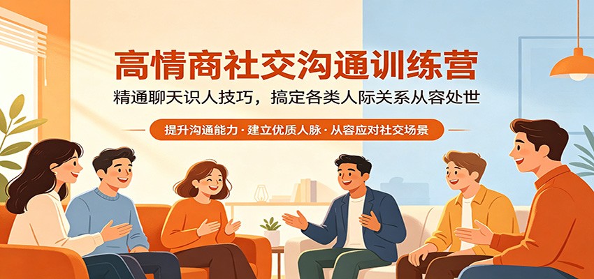 高情商社交沟通训练营：精通聊天识人技巧，搞定各类人际关系从容处世-智云网
