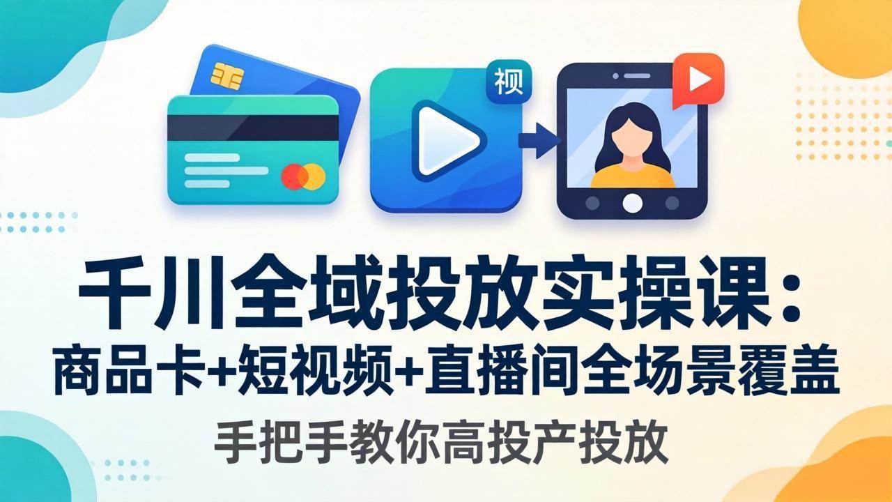 (18274期)千川全域投放实操课-更新4月30:商品卡+短视频+直播间全场景覆盖,手把手教你高投产投放 (18274期)千川全域投放实操课-更新4月30:商品卡+短视频+直播间全场景覆盖,手把手教你高投产投放