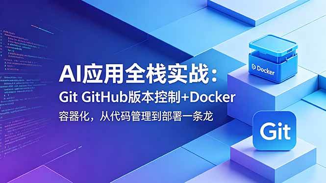 (18823期)AI应用全栈实战:Git GitHub版本控制+Docker容器化,从代码管理到部署一条龙-智云网