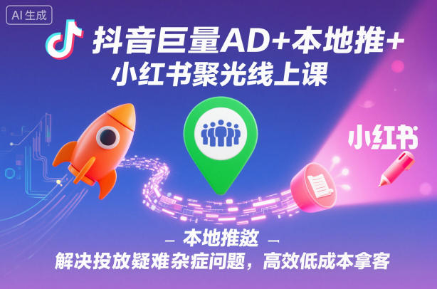 抖音巨量AD+本地推+小红书聚光线上课,解决投放疑难杂症问题,高效低成本拿客-智云网