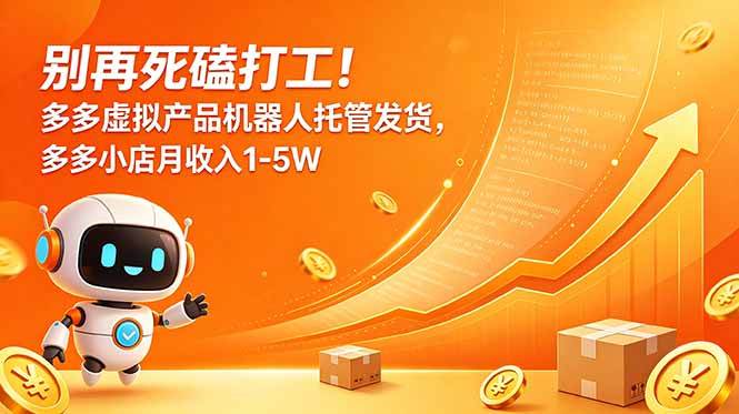 （18815期）别再死磕打工！多多虚拟产品机器人托管发货，多多小店月收入1-5W-智云网