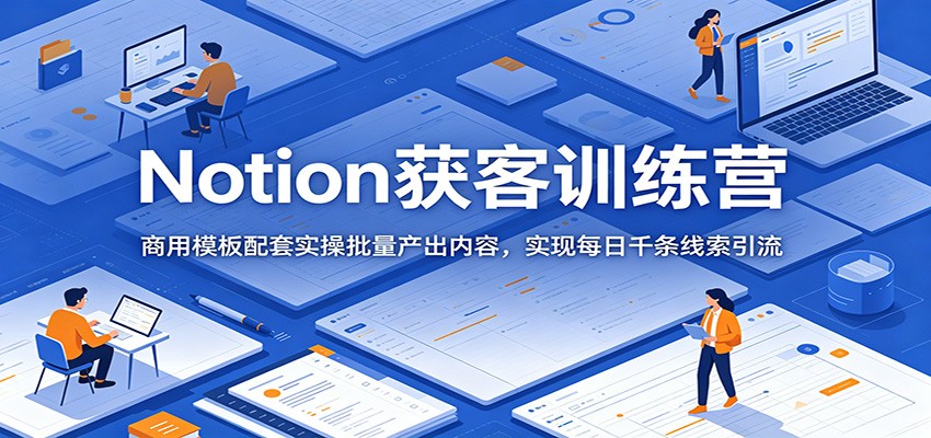 Notion获客训练营:商用模板配套实操批量产出内容,实现每日千条线索引流-智云网