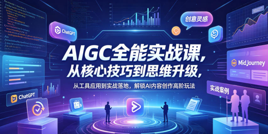 AIGC全能实战课,从核心技巧到思维升级,从工具应用到实战落地,解锁AI内容创作高阶玩法-智云网