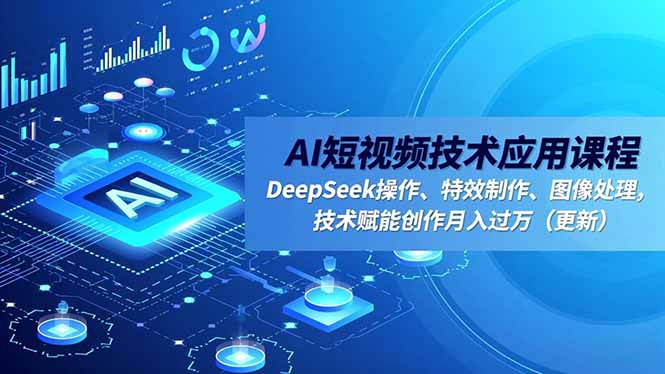 AI短视频技术应用课程,DeepSeek操作、特效制作、图像处理,技术赋能创作月入过万(更新-智云网
