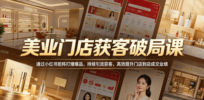 美业门店获客破局课,通过小红书矩阵打爆爆品,持续引流获客,高效提升门店到店成交业绩-智云网