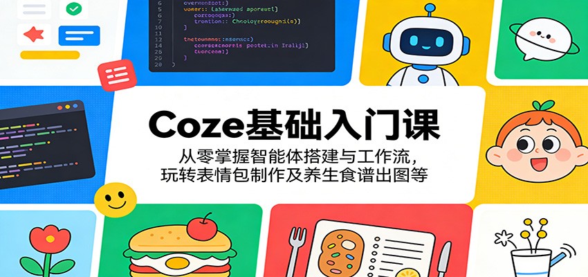 Coze基础入门课:从零掌握智能体搭建与工作流,玩转表情包制作及养生食谱出图等-智云网