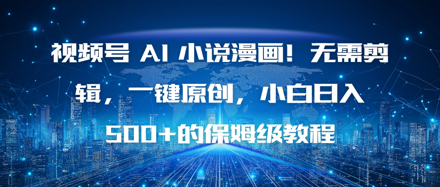 视频号 AI 小说漫画！无需剪辑，一键原创，小白日入500+的保姆级教程-智云网