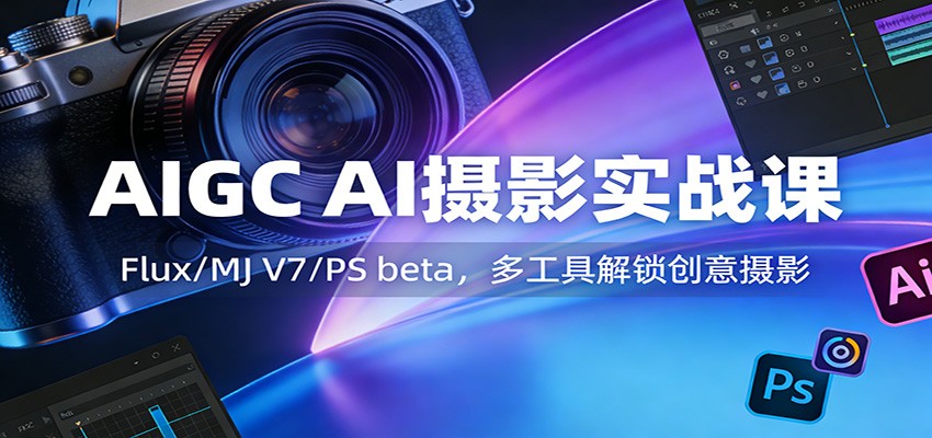 AIGC AI摄影实战课:Flux/MJ V7/PS beta,多工具解锁创意摄影-智云网