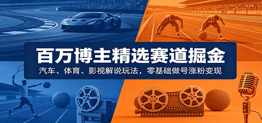 百万博主精选赛道掘金:汽车、体育、影视解说玩法,零基础做号涨粉变现 百万博主精选赛道掘金:汽车、体育、影视解说玩法,零基础做号涨粉变现