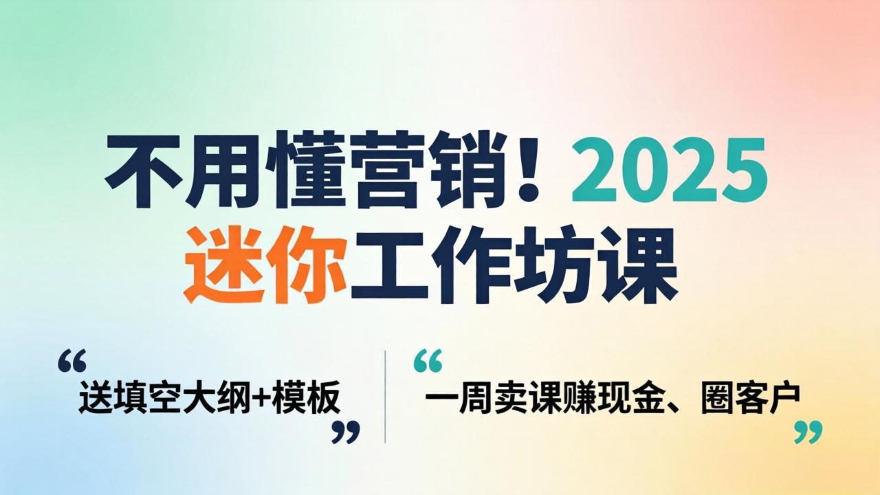 不用懂营销！2025 迷你工作坊课：送填空大纲 + 模板，一周卖课赚现金、圈客户-智云网