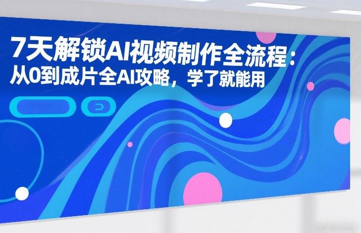 7天解锁AI视频制作全流程:从0到成片全AI攻略,学了就能用-智云网