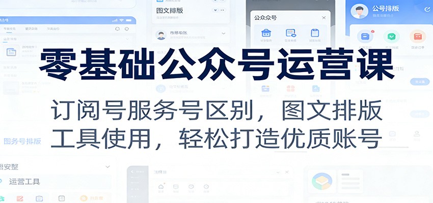 零基础公众号运营课:订阅号服务号区别,图文排版,工具使用,轻松打造优质账号-智云网