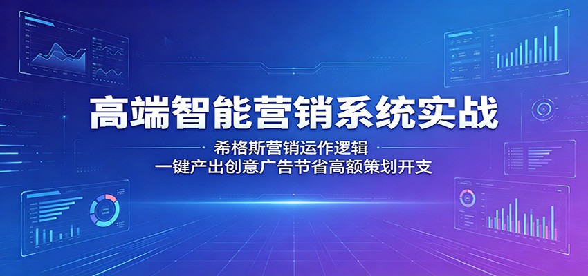 高端智能营销系统实战：希格斯营销运作逻辑，一键产出创意广告节省高额策划开支-智云网