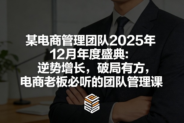 某电商管理团队2025年12月年度盛典:逆势增长,破局有方,电商老板必听的团队管理课-智云网