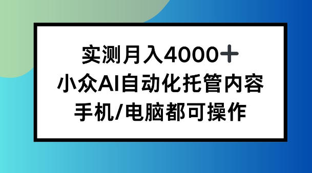 实测月入4k,小众AI自动化托管内容,手机 电脑都可操作【揭秘】-智云网