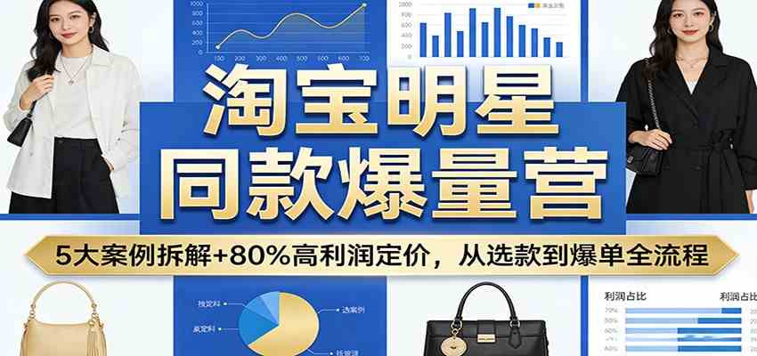 淘宝明星同款爆量营:5大案例拆解+80%高利润定价,从选款到爆单全流程-智云网