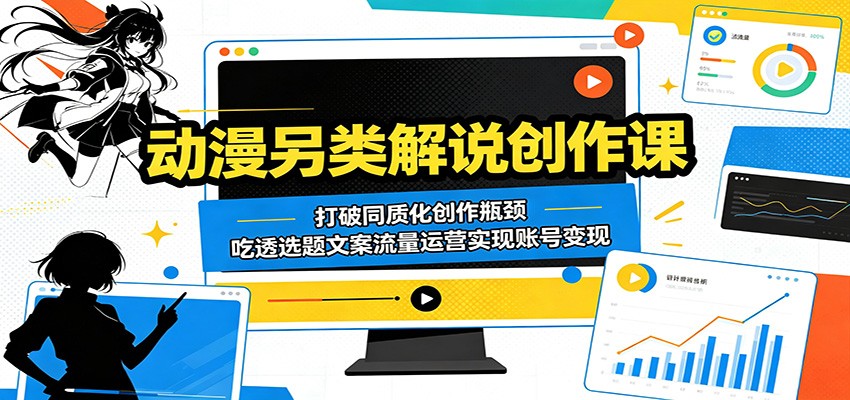 动漫另类解说创作课:打破同质化创作瓶颈,吃透选题文案流量运营实现账号变现