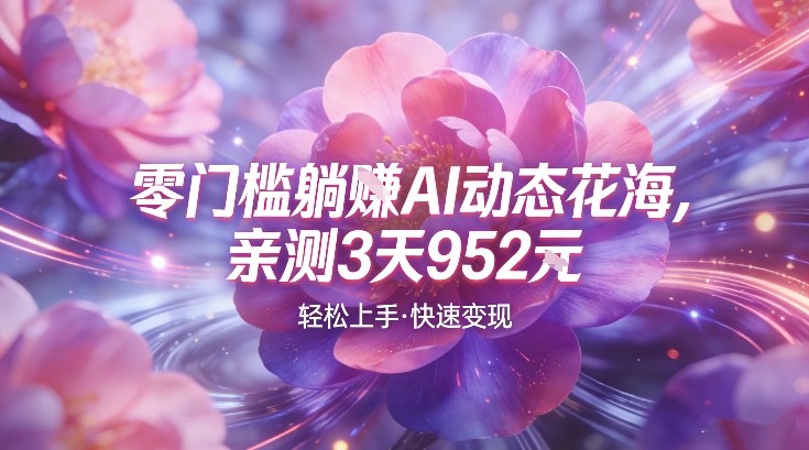 AI动态花海,竞争极小,蓝海十足,亲测3天952