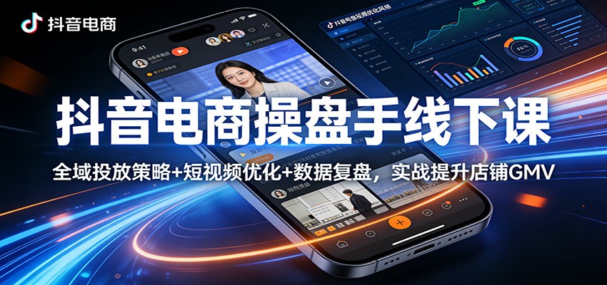 抖音电商操盘手线下课：全域投放策略+ 短视频优化+数据复盘，实战提升店铺GMV-智云网