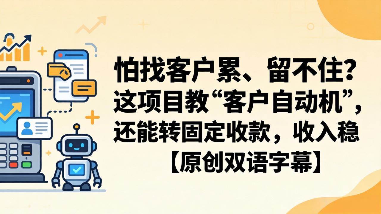(18203期)怕找客户累、留不住?这项目教 “客户自动机”,还能转固定收款,收入稳【原创双语字幕】 (18203期)怕找客户累、留不住?这项目教 “客户自动机”,还能转固定收款,收入稳【原创双语字幕】