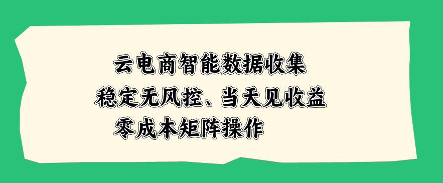 云电商智能数据收集,稳定无风控,当天做当天见收益,零成本矩阵操作【揭秘】-智云网