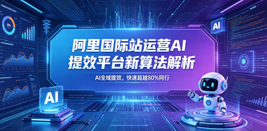 阿里国际站运营AI提效平台新算法解析26年5月新课,AI全域提效,快速超越80%同行-智云网