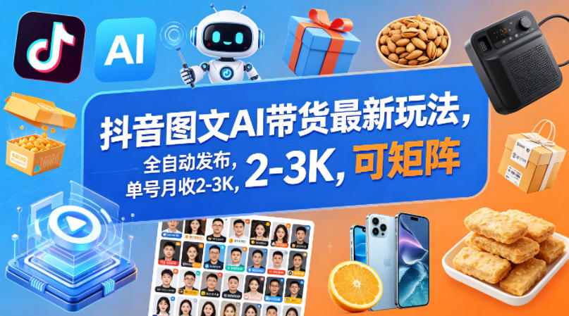 抖音图文AI带货最新玩法，全自动发布，单号月收2-3K，可矩阵-智云网