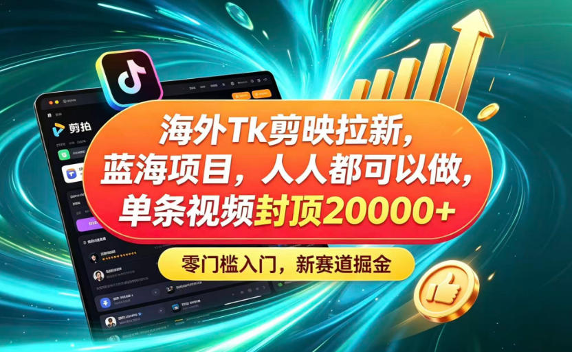 海外TK剪映拉新蓝海赛道!零门槛普通人可上手,单条视频收益上限2W+-智云网