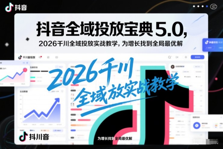 抖音全域投放宝典5.0,2026千川全域投放实战教学,为增长找到全局最优解-智云网