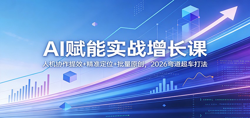 AI赋能实战增长课：人机协作提效+精准定位+批量原创，2026弯道超车打法-智云网