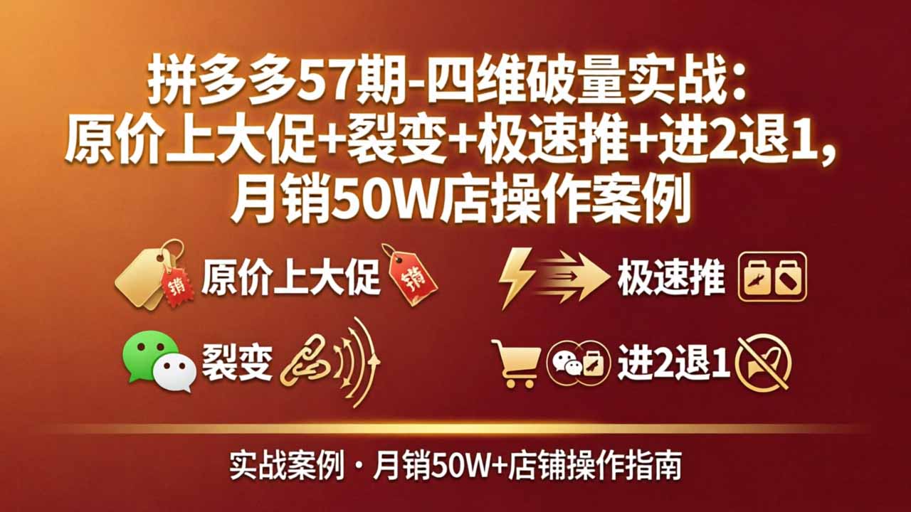 拼多多57期-四维破量实战:原价上大促+裂变+极速推+进2退1,月销50W店操作案例-智云网