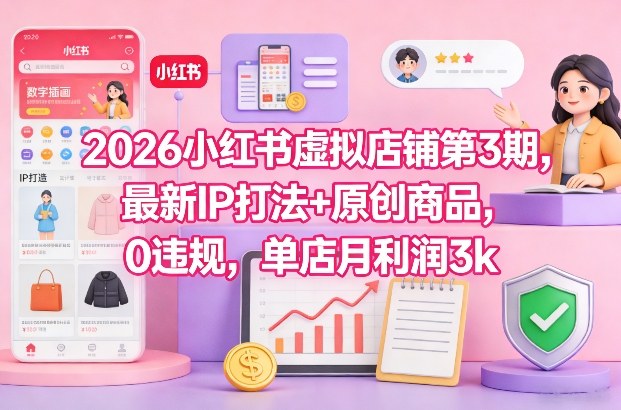 2026小红书虚拟店铺第3期，最新IP打法+原创商品，0违规，单店月利润3k+-智云网