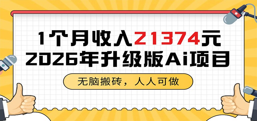 1个月收入21374元,无脑搬砖,人人可做,2026年升级版Ai项目 1个月收入21374元,无脑搬砖,人人可做,2026年升级版Ai项目